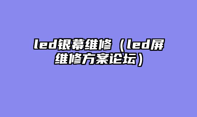 led银幕维修（led屏维修方案论坛）