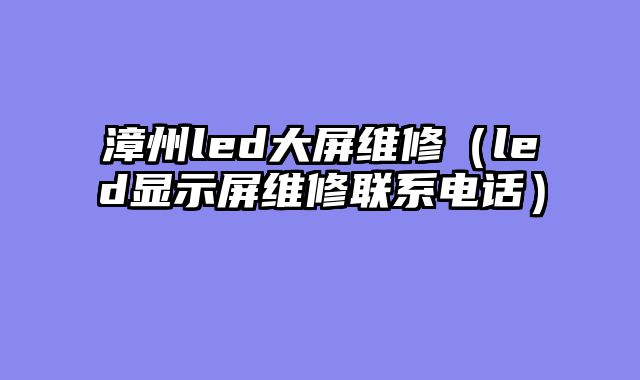 漳州led大屏维修（led显示屏维修联系电话）