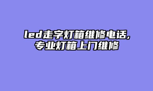 led走字灯箱维修电话,专业灯箱上门维修