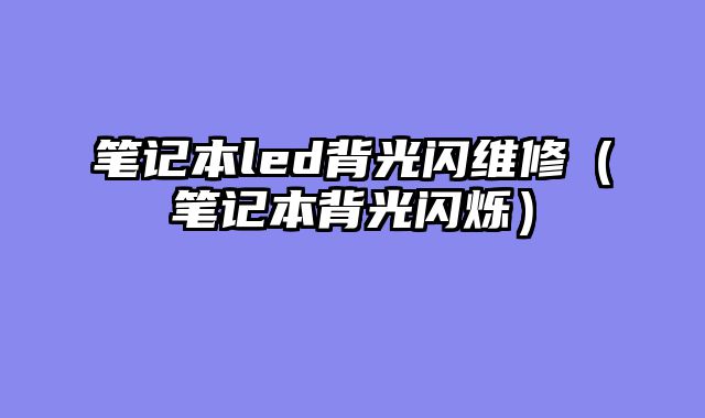 笔记本led背光闪维修（笔记本背光闪烁）