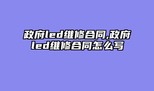 政府led维修合同,政府led维修合同怎么写