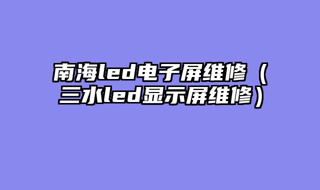 南海led电子屏维修（三水led显示屏维修）