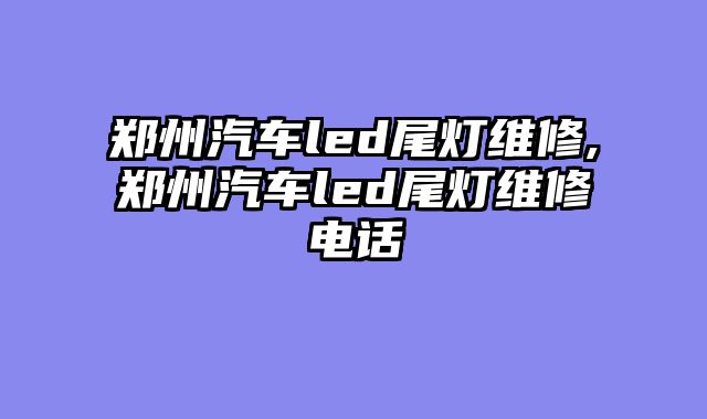 郑州汽车led尾灯维修,郑州汽车led尾灯维修电话
