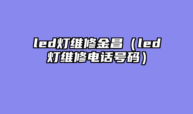 led灯维修金昌（led灯维修电话号码）
