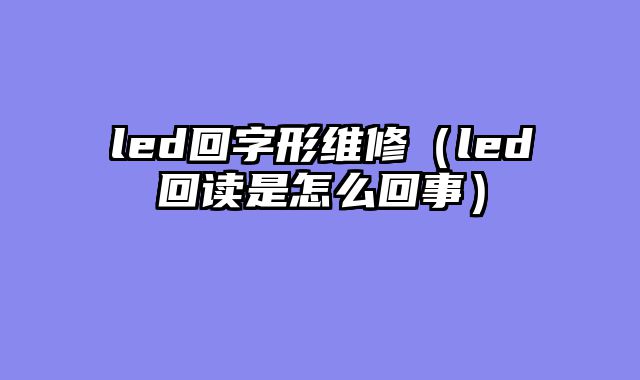 led回字形维修（led回读是怎么回事）