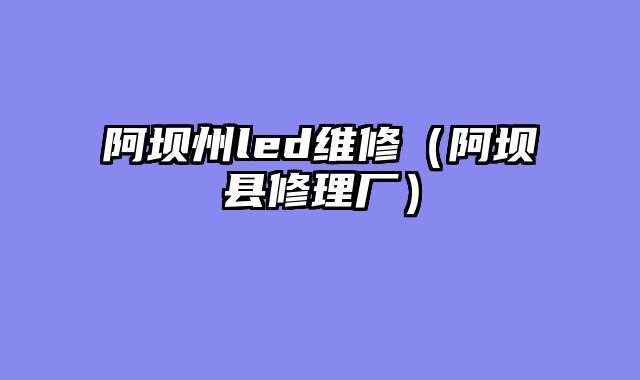阿坝州led维修（阿坝县修理厂）