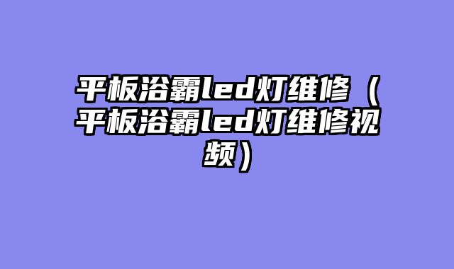 平板浴霸led灯维修（平板浴霸led灯维修视频）