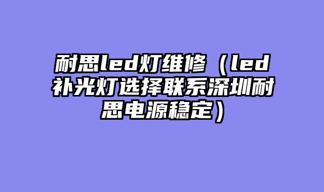 耐思led灯维修（led补光灯选择联系深圳耐思电源稳定）