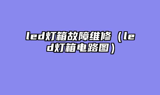 led灯箱故障维修（led灯箱电路图）