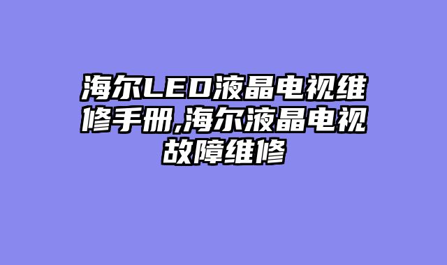 海尔LED液晶电视维修手册,海尔液晶电视故障维修