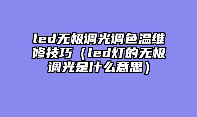 led无极调光调色温维修技巧（led灯的无极调光是什么意思）