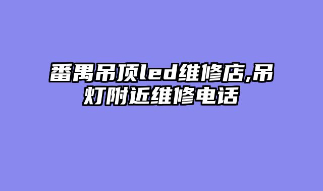 番禺吊顶led维修店,吊灯附近维修电话