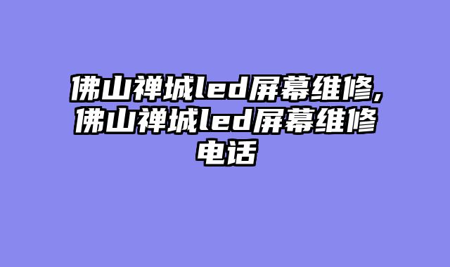 佛山禅城led屏幕维修,佛山禅城led屏幕维修电话