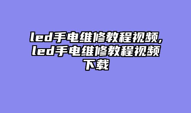 led手电维修教程视频,led手电维修教程视频下载