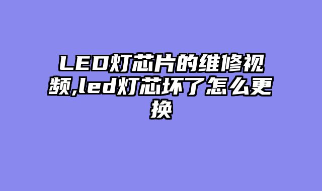 LED灯芯片的维修视频,led灯芯坏了怎么更换