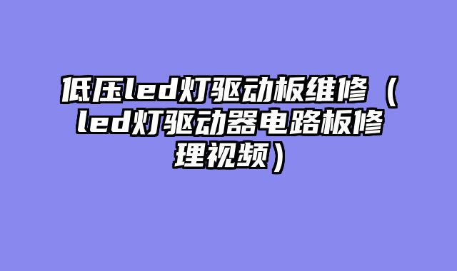 低压led灯驱动板维修（led灯驱动器电路板修理视频）