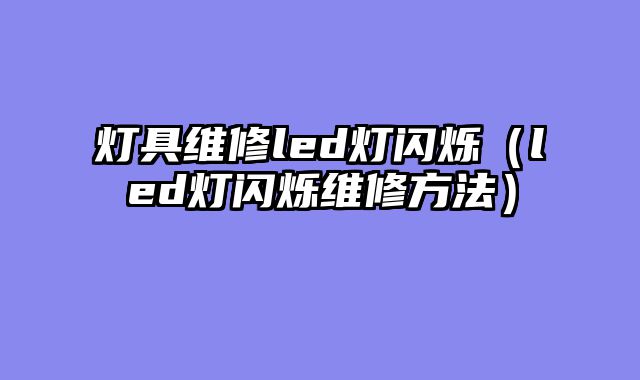 灯具维修led灯闪烁（led灯闪烁维修方法）