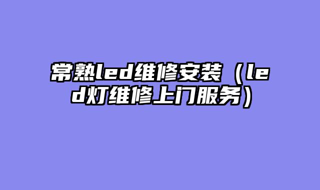 常熟led维修安装（led灯维修上门服务）