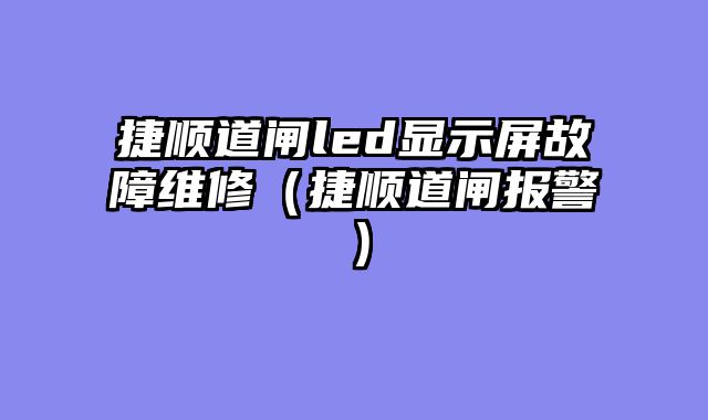 捷顺道闸led显示屏故障维修（捷顺道闸报警）