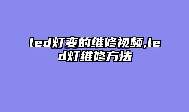 led灯变的维修视频,led灯维修方法
