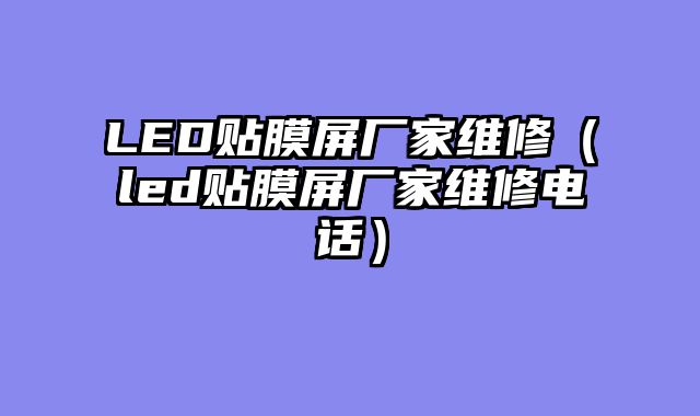 LED贴膜屏厂家维修（led贴膜屏厂家维修电话）