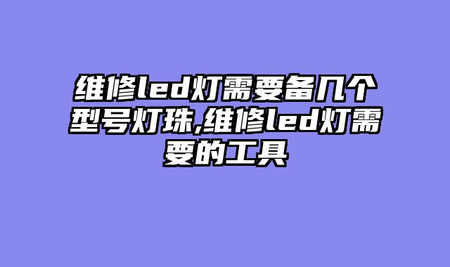 维修led灯需要备几个型号灯珠,维修led灯需要的工具
