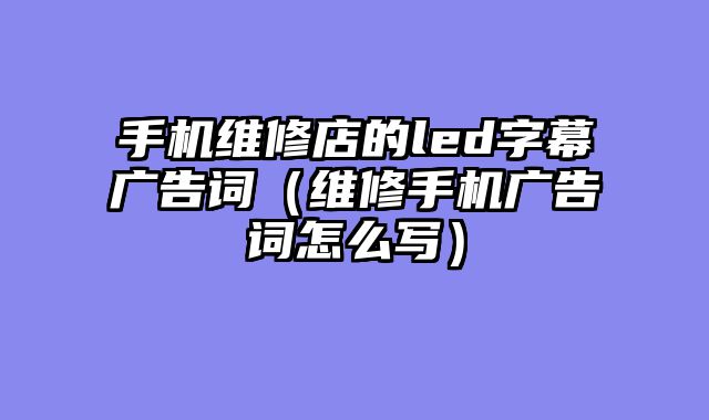手机维修店的led字幕广告词（维修手机广告词怎么写）
