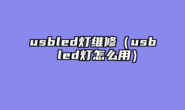 usbled灯维修（usb led灯怎么用）