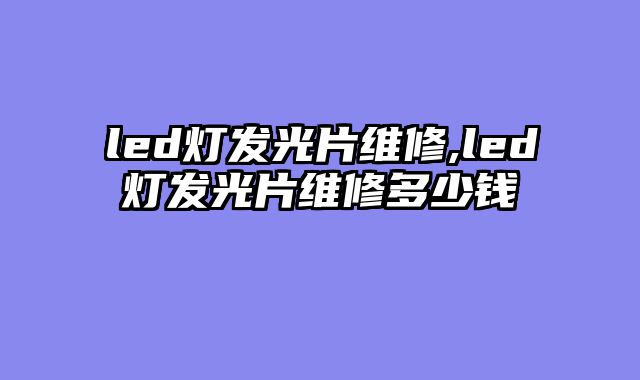 led灯发光片维修,led灯发光片维修多少钱