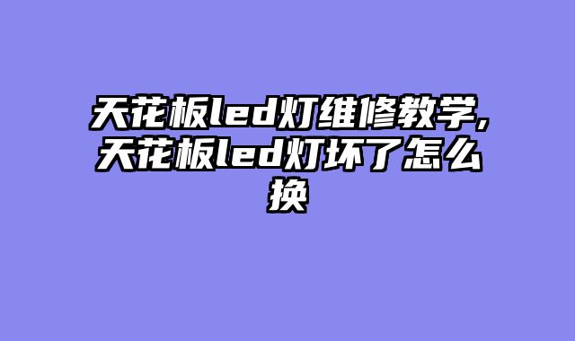 天花板led灯维修教学,天花板led灯坏了怎么换
