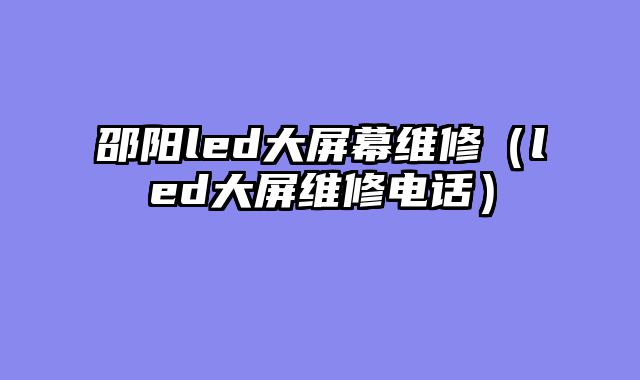 邵阳led大屏幕维修（led大屏维修电话）