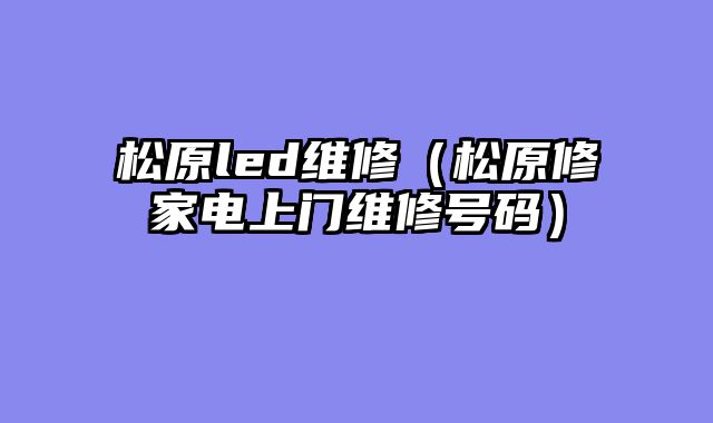 松原led维修（松原修家电上门维修号码）