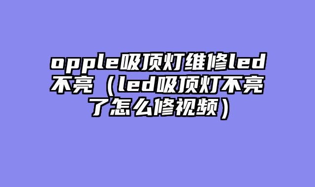 opple吸顶灯维修led不亮（led吸顶灯不亮了怎么修视频）