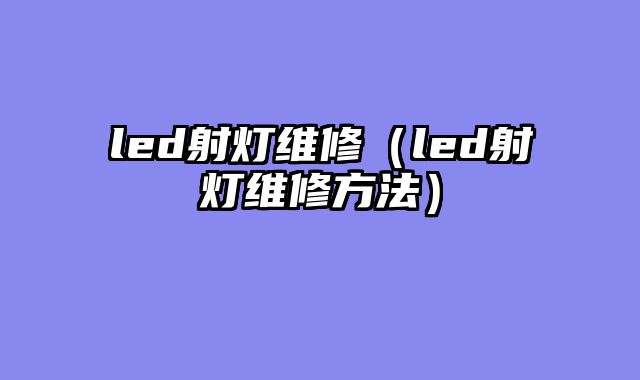 led射灯维修（led射灯维修方法）