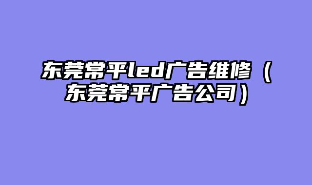 东莞常平led广告维修（东莞常平广告公司）