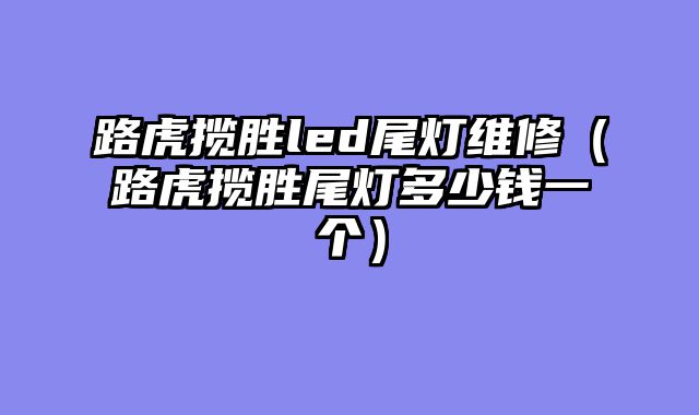 路虎揽胜led尾灯维修（路虎揽胜尾灯多少钱一个）