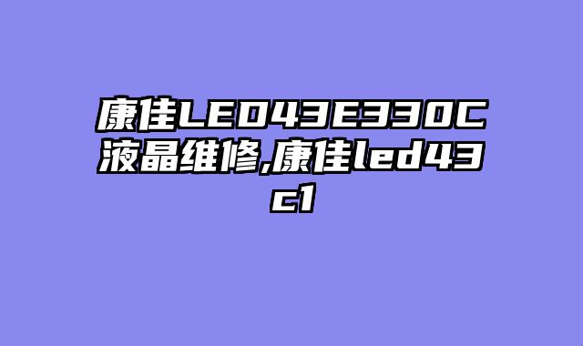 康佳LED43E330C液晶维修,康佳led43c1