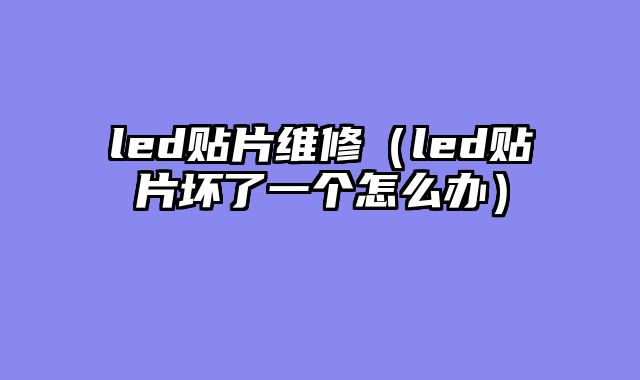 led贴片维修（led贴片坏了一个怎么办）