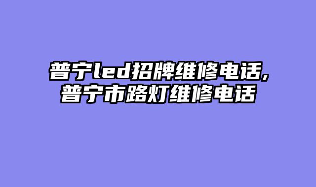 普宁led招牌维修电话,普宁市路灯维修电话
