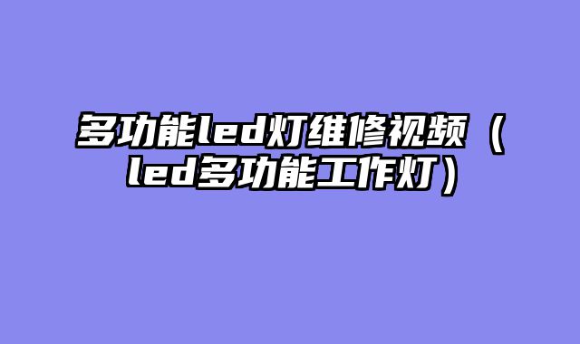多功能led灯维修视频（led多功能工作灯）
