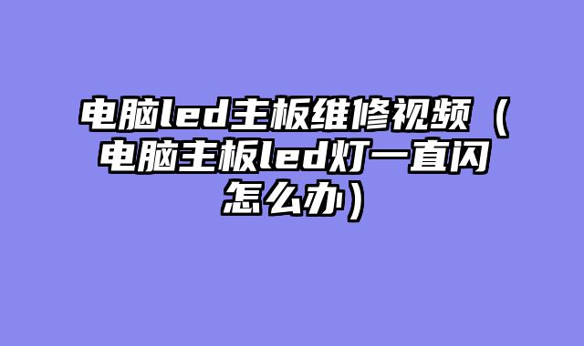 电脑led主板维修视频（电脑主板led灯一直闪怎么办）