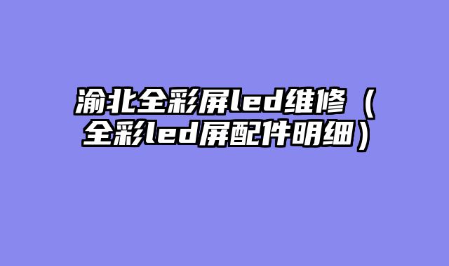 渝北全彩屏led维修（全彩led屏配件明细）