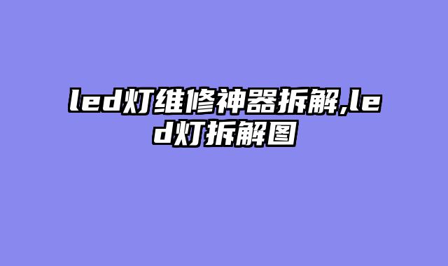 led灯维修神器拆解,led灯拆解图