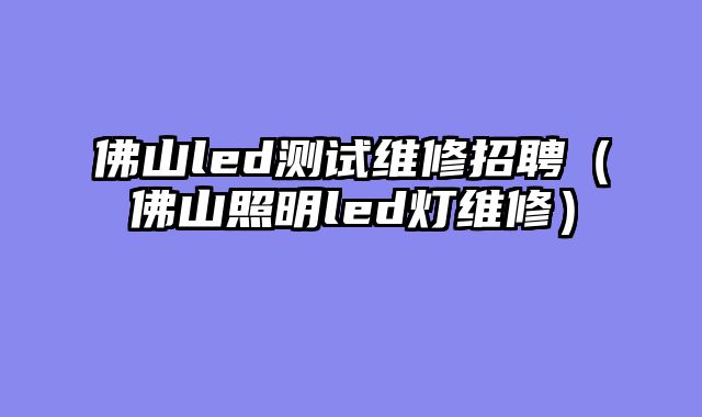 佛山led测试维修招聘（佛山照明led灯维修）