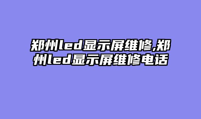 郑州led显示屏维修,郑州led显示屏维修电话