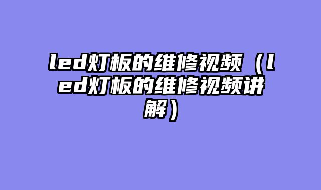 led灯板的维修视频（led灯板的维修视频讲解）