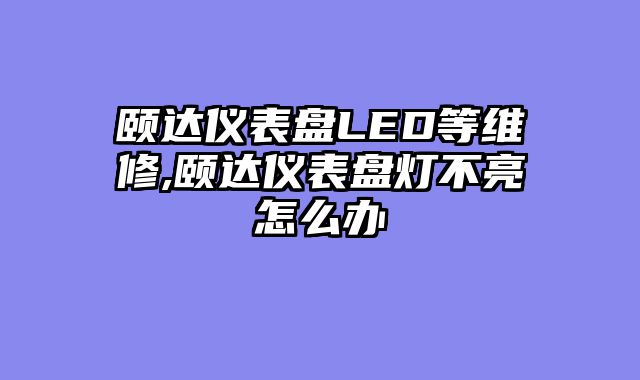 颐达仪表盘LED等维修,颐达仪表盘灯不亮怎么办