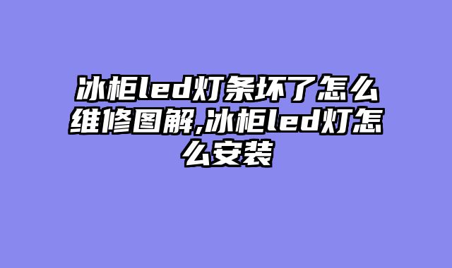 冰柜led灯条坏了怎么维修图解,冰柜led灯怎么安装