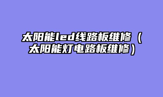 太阳能led线路板维修（太阳能灯电路板维修）