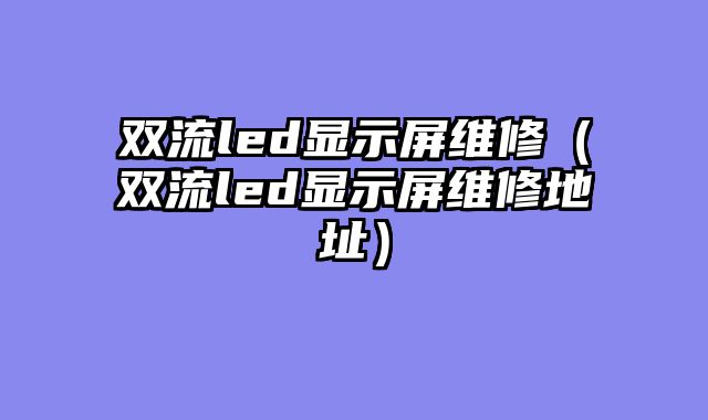 双流led显示屏维修（双流led显示屏维修地址）